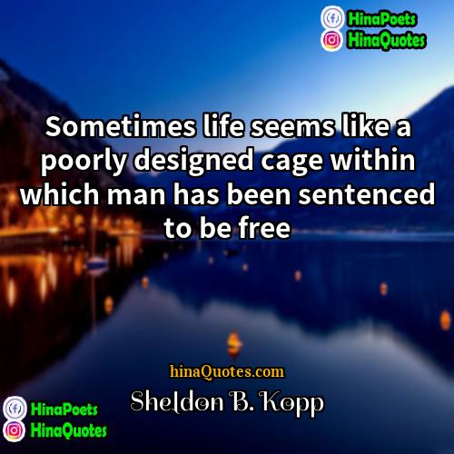 Sheldon B Kopp Quotes | Sometimes life seems like a poorly designed